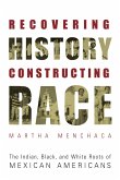Recovering History, Constructing Race: The Indian, Black, and White Roots of Mexican Americans Recovering History, Constructing Race: The Indian, Black, and White Roots of Mexican Americans