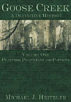 Goose Creek, a Definitive History: Planters, Politicians and Patriots - Heitzler, Michael J.