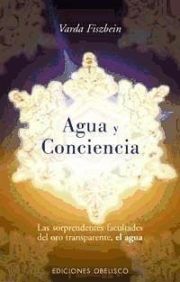 Agua y conciencia : las sorprendentes facultades del oro transparente, el agua - Fiszbein, María Rosa