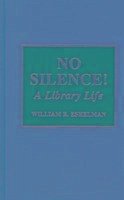 No Silence!: A Library Life - Eshelman, William R.