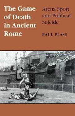Game of Death in Ancient Rome: Arena Sport and Political Suicide - Plass, Paul