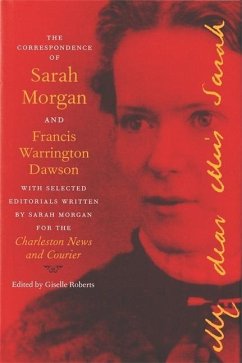 The Correspondence of Sarah Morgan and Francis Warrington Dawson, with Selected Editorials Written by Sarah Morgan for the Charleston News and Courier - Roberts, Giselle