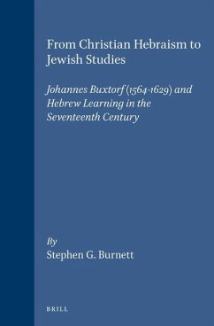 From Christian Hebraism to Jewish Studies: Johannes Buxtorf (1564-1629) and Hebrew Learning in the Seventeenth Century - Burnett, Stephen