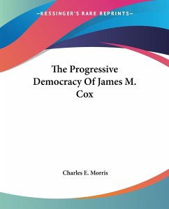 The Progressive Democracy Of James M. Cox - Morris, Charles E.