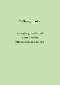 Vorstellungswelten und innere Sprache bei autistisch Behinderten - Heyder, Wolfgang