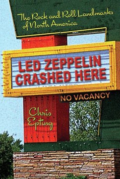 Led Zeppelin Crashed Here: The Rock and Roll Landmarks of North America - Epting, Chris