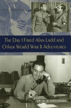 The Day I Fired Alan Ladd and Other World War II Adventures - Hotchner, A. E.