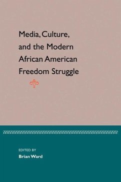 Media, Culture, and the Modern African American Freedom Struggle - Ward, Brian E