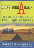 Bring Your a Game: The 10 Career Secrets of the High Achiever