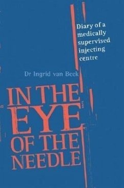 In the Eye of the Needle: Diary of a Medically Supervised Injecting Centre - Beek, Ingrid van