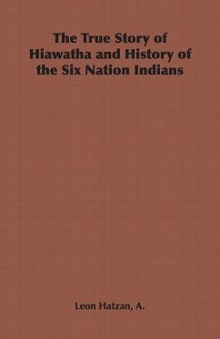 The True Story of Hiawatha and History of the Six Nation Indians - Hatzan, A. Leon