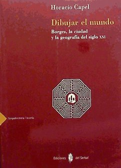 Dibujar el mundo : Borges, la ciudad y la geografía del siglo XXI - Capel, Horacio