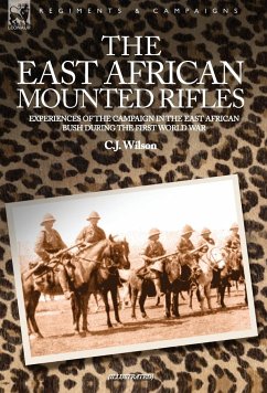 THE EAST AFRICAN MOUNTED RIFLES - EXPERIENCES OF THE CAMPAIGN IN THE EAST AFRICAN BUSH DURING THE FIRST WORLD WAR