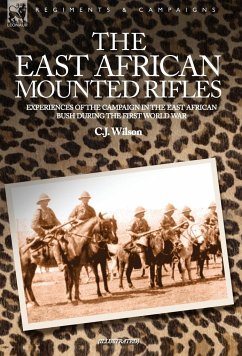 THE EAST AFRICAN MOUNTED RIFLES - EXPERIENCES OF THE CAMPAIGN IN THE EAST AFRICAN BUSH DURING THE FIRST WORLD WAR - Wilson, C J