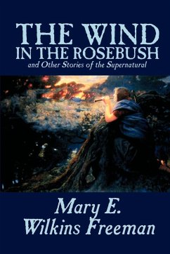 The Wind in the Rosebush, and Other Stories of the Supernatural by Mary E. Wilkins Freeman, Fiction, Literary - Freeman, Mary E. Wilkins