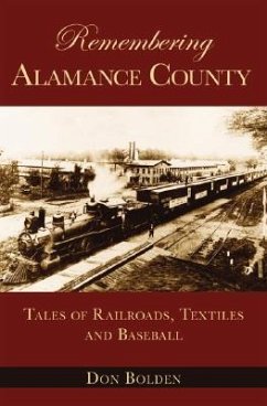 Remembering Alamance County: Tales of Railroads, Textiles and Baseball - Bolden, Don
