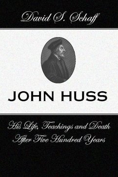 John Huss: Is Life Teachings and Death After 500 Years - Schaff, David S.