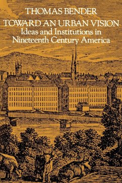 Toward an Urban Vision; Ideas and Institutions in Nineteenth-Century America - Bender, Thomas