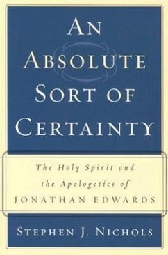 An Absolute Sort of Certainty: The Holy Spirit and the Apologetics of Jonathan Edwards - Nichols, Stephen J.