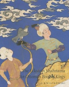 The Eckstein Shahnama: An Ottoman Book of Kings - Kwiatkowski, Will