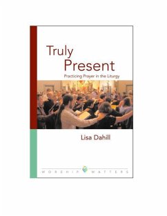 Truly Present: Practicing Prayer in the Liturgy - Dahill, Lisa E.