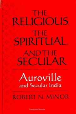 The Religious Spiritual, and the Secular: Auroville and Secular India - Minor, Robert N.