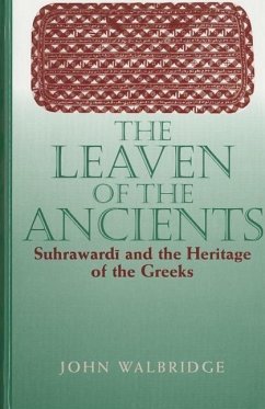 The Leaven of the Ancients: Suhrawardi and the Heritage of the Greeks - Walbridge, John