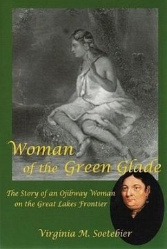 Woman of the Green Glade: The Story of an Ojibway Woman on the Great Lakes Frontier - Soetebier, Virginia M.