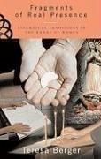 Fragments of Real Presence: Liturgical Traditions in the Hands of Women - Berger, Teresa