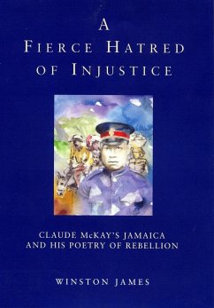 A Fierce Hatred of Injustice: Claude McKay's Jamaica and His Poetry of Rebellion - James, Winston; Mckay, Claude