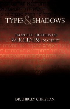 TYPES and SHADOWS: Prophetic Pictures to Wholeness in Christ - Christian, Shirley