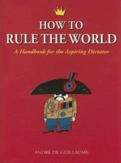 How to Rule the World: A Handbook for the Aspiring Dictator - de Guillaume, André