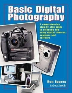 Basic Digital Photography: A Comprehensive Step-By-Step Guide to Selecting and Using Digital Cameras, Scanners and Software - Eggers, Ron