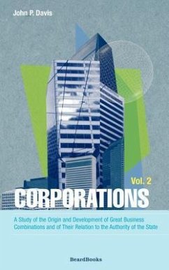 Corporations: A Study of the Origin and Development of Great Business Combinations and of Their Relation to the Authority of the Sta - Davis, John P.