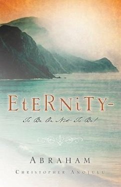 Eternity-To Be Or Not To Be! - Anojulu, Abraham Christopher