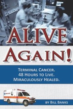 Alive Again! Terminal Cancer. 48 Hours to Live. Miraculously Healed. - Banks, Bill; Banks, William D.