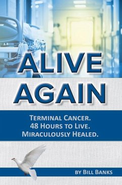 Alive Again! Terminal Cancer. 48 Hours to Live. Miraculously Healed. - Banks, Bill; Banks, William D.