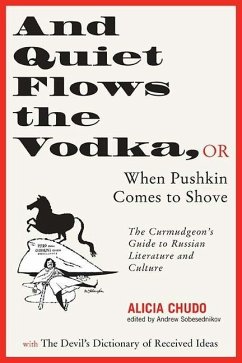 And Quiet Flows the Vodka: Or When Pushkin Comes to Shove: The Curmudgeon's Guide to Russian Literature with the Devil's Dictionary of Received I - Chudo, Alicia