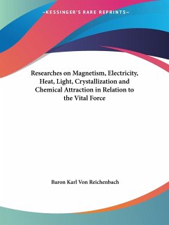 Researches on Magnetism, Electricity, Heat, Light, Crystallization and Chemical Attraction in Relation to the Vital Force - Reichenbach, Baron Karl von