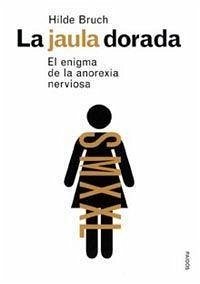 La jaula dorada : el enigma de la anorexia nerviosa - Bruch, Hilde