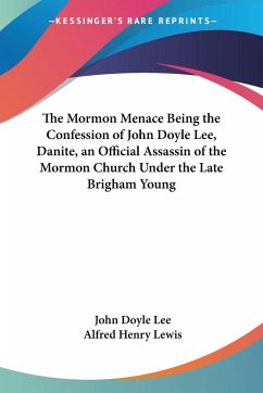 The Mormon Menace Being the Confession of John Doyle Lee, Danite, an Official Assassin of the Mormon Church Under the Late Brigham Young