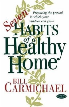 Seven Habits of a Healthy Home: Preparing the Ground in Which Your Children Can Grow - Carmichael, Bill