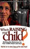 Who's Raising Your Child?: Battling the Marketers for Your Child's Heart and Soul