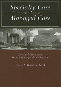 Specialty Care in the Era of Managed Care: Cleveland Clinic Versus University Hospitals of Cleveland - Kastor, John A.