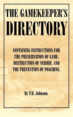 The Gamekeeper's Directory - Containing Instructions for the Preservation of Game, Destruction of Vermin and the Prevention of Poaching. (History of S - Johnson, T. B.
