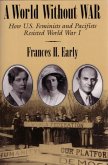 A World Without War: How U.S. Feminists and Pacifists Resisted World War I