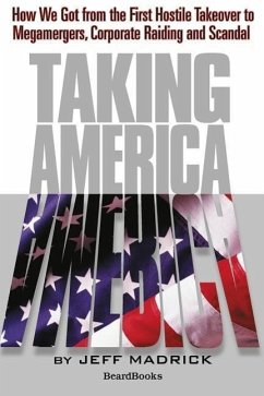 Taking America: How We Got from the First Hostile Takeover to Megamergers, Corporate Raiding and Scandal - Madrick, Jeffrey G.