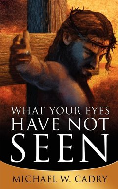 What Your Eyes Have Not Seen - Cadry, Michael W.