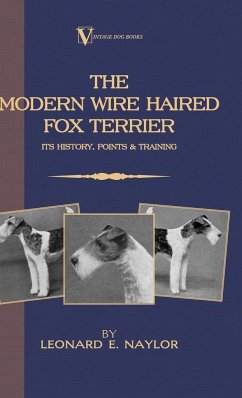The Modern Wire Haired Fox Terrier - Its History, Points & Training (A Vintage Dog Books Breed Classic) - Naylor, Leonard E.