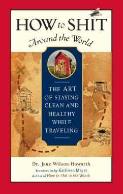 How to Shit Around the World: The Art of Staying Clean and Healthy While Traveling - Wilson-Howarth, Jane